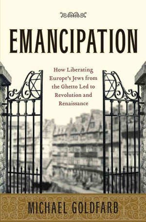 Emancipation: How Liberating Europe'S Jews From The Ghetto Led To Revolution And Renaissance