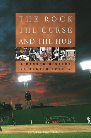 The Rock, The Curse, And The Hub: A Random History Of Boston Sports,New