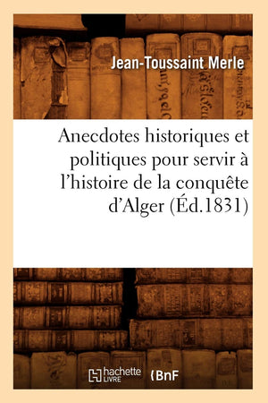 Anecdotes Historiques Et Politiques Pour Servir  L'Histoire De La Conqute D'Alger (D.1831) (French Edition),New