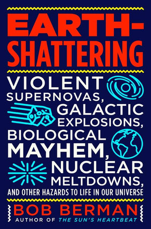 EarthShattering: Violent Supernovas, Galactic Explosions, Biological Mayhem, Nuclear Meltdowns, and Other Hazards to Life in Ou