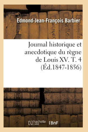 Journal Historique Et Anecdotique Du Rgne De Louis Xv. T. 4 (D.18471856) (Histoire) (French Edition),New