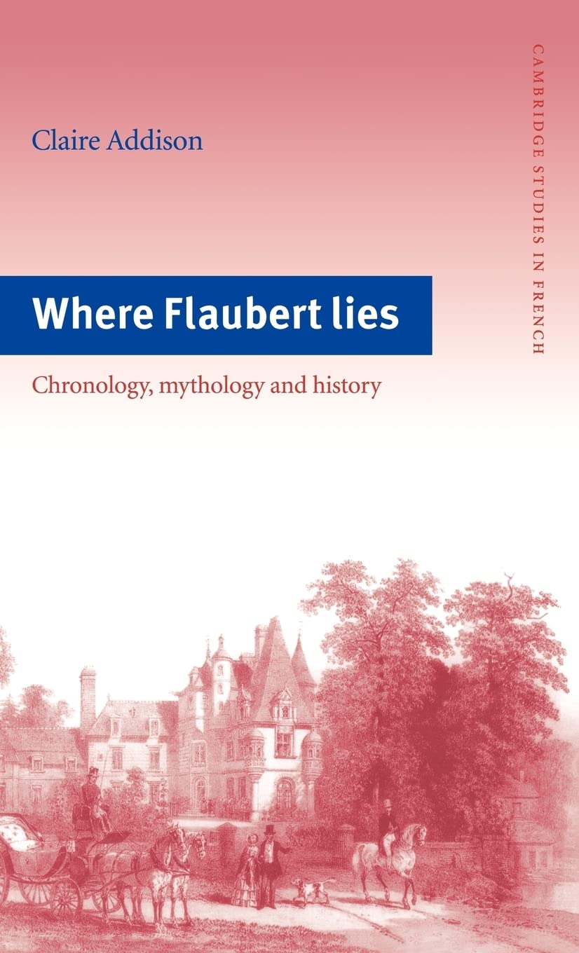 Where Flaubert Lies: Chronology, Mythology and History (Cambridge Studies in French, Series Number 48),Used
