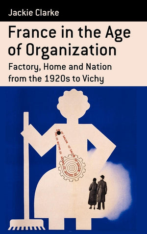 France in the Age of Organization: Factory, Home and Nation from the 1920s to Vichy (Berghahn Monographs in French Studies, 11),Used