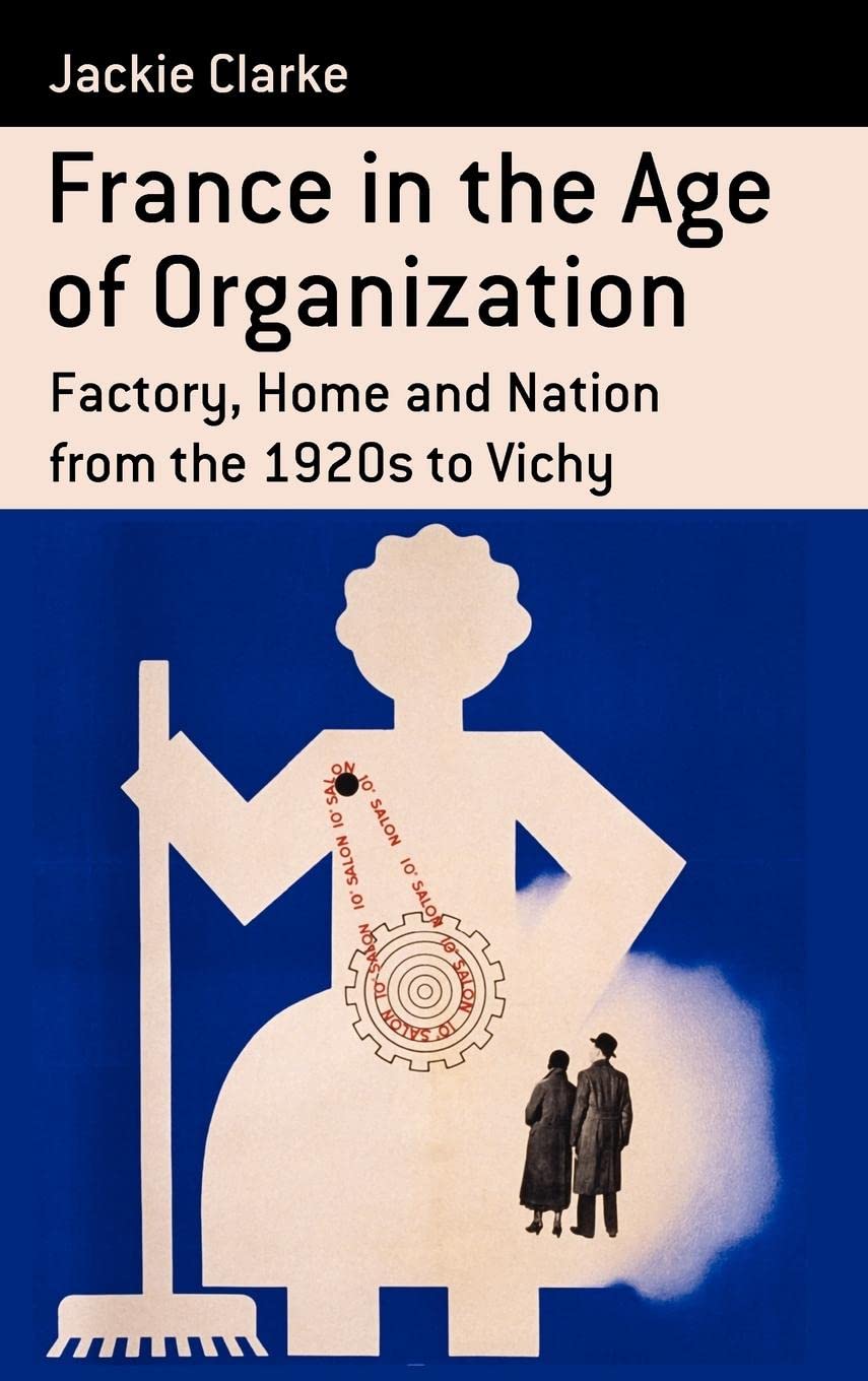 France in the Age of Organization: Factory, Home and Nation from the 1920s to Vichy (Berghahn Monographs in French Studies, 11),Used