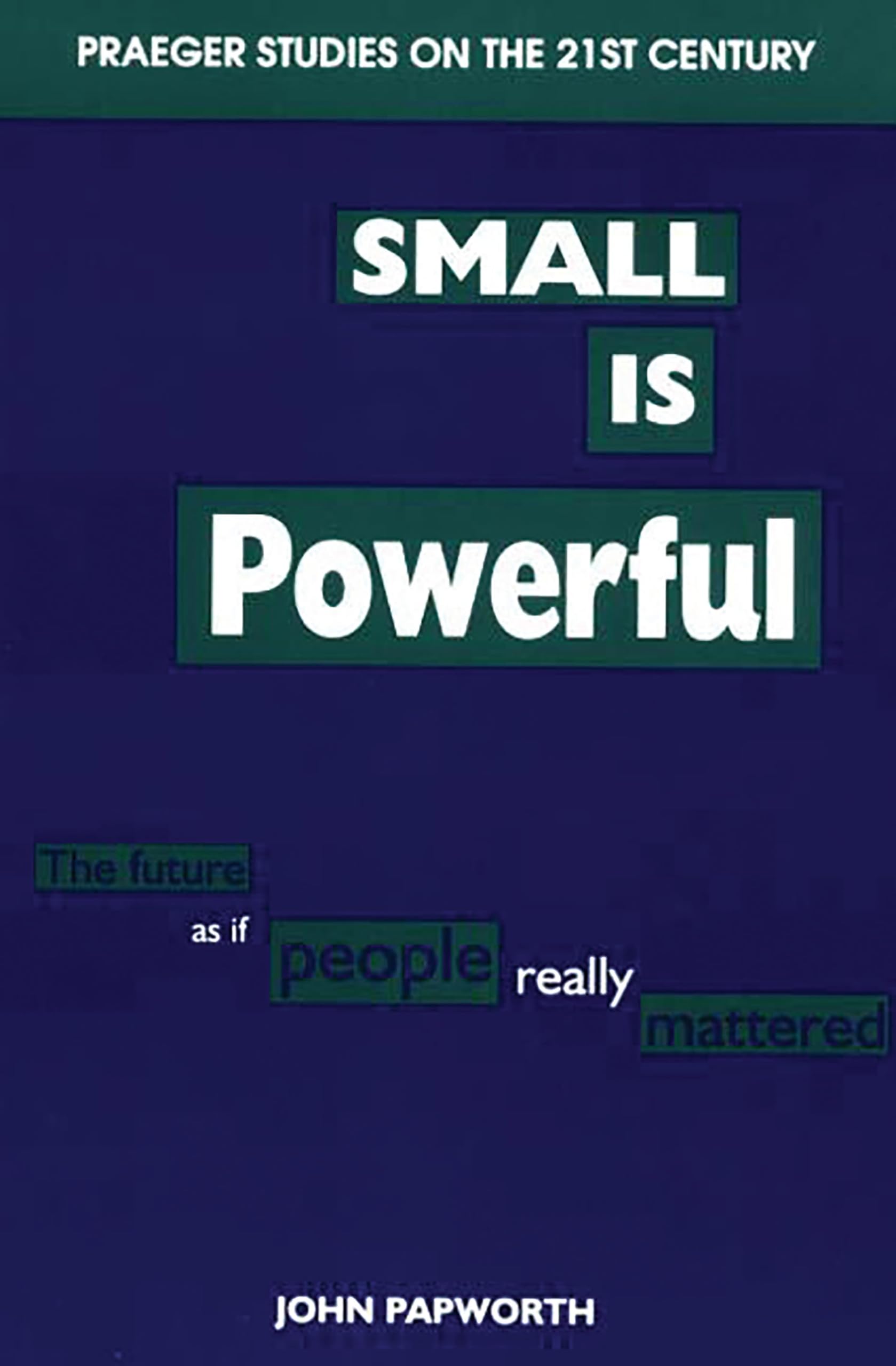 Small Is Powerful: The Future As If People Really Mattered (Praeger Studies On The 21St Century)