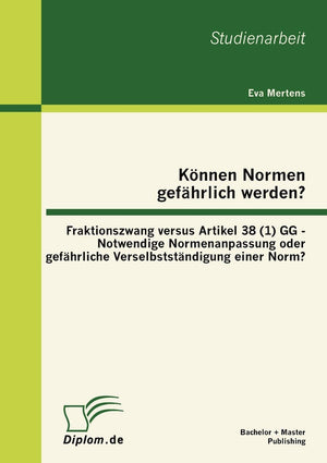 Knnen Normen gefhrlich werden? : Fraktionszwang versus Artikel 38 (1) GG  Notwendige Normenanpassung oder gefhrliche Verselbsts,Used