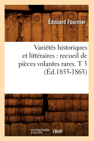 Varits Historiques Et Littraires: Recueil De Pices Volantes Rares. T 3 (D.18551863) (Litterature) (French Edition),New