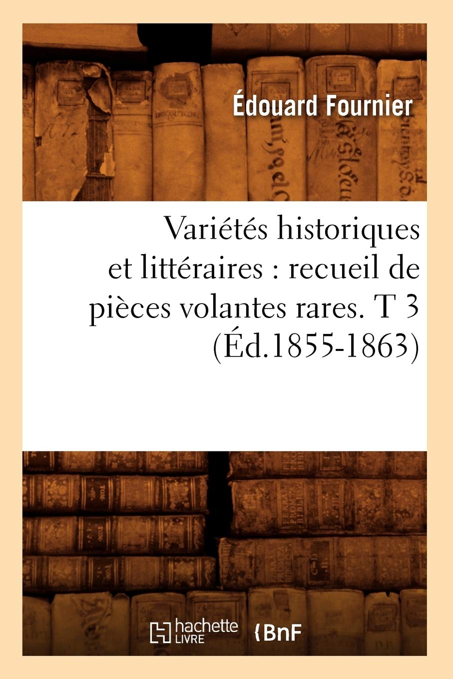 Varits Historiques Et Littraires: Recueil De Pices Volantes Rares. T 3 (D.18551863) (Litterature) (French Edition),New