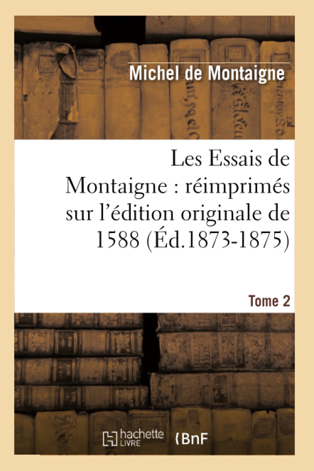 Les Essais De Montaigne: Rimprims Sur L'Dition Originale De 1588. Tome 2 (D.18731875) (Litterature) (French Edition),Used