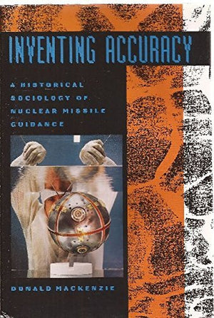 Inventing Accuracy: An Historical Sociology of Nuclear Missile Guidance (Inside Technology),Used
