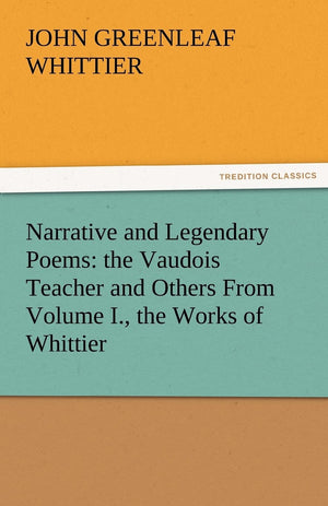Narrative and Legendary Poems: The Vaudois Teacher and Others from Volume I., the Works of Whittier,Used