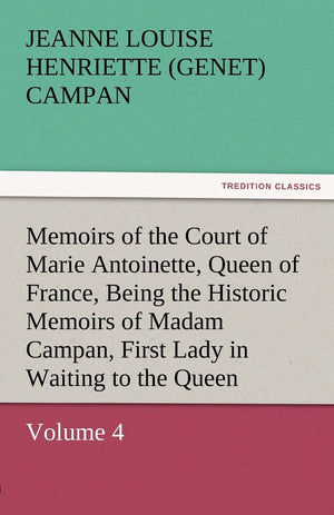 Memoirs of the Court of Marie Antoinette, Queen of France, Volume 4 Being the Historic Memoirs of Madam Campan, First Lady in Wa,Used