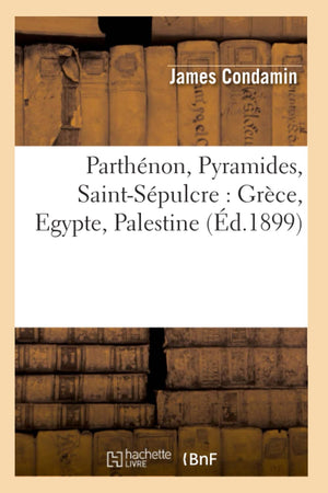 Parthnon, Pyramides, Saintspulcre: Grce, Egypte, Palestine (D.1899) (Histoire) (French Edition),New