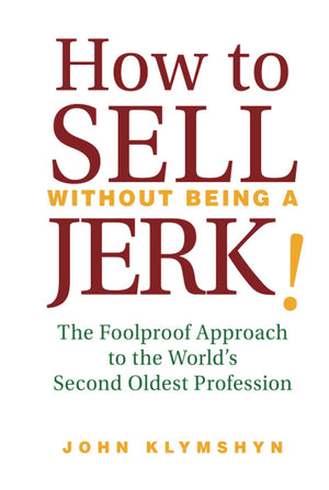 How to Sell Without Being a JERK!: The Foolproof Approach to the World's Second Oldest Profession,New
