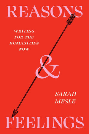 Reasons And Feelings: Writing For The Humanities Now (Chicago Guides To Writing, Editing, And Publishing)