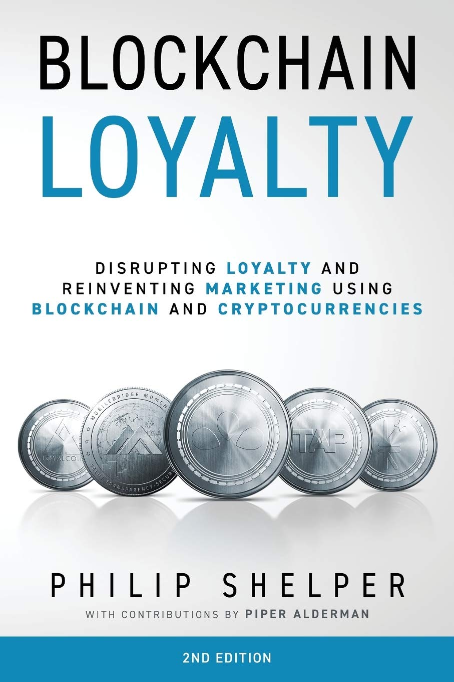 Blockchain Loyalty: Disrupting Loyalty And Reinventing Marketing Using Blockchain And Cryptocurrencies. 2Nd Edition