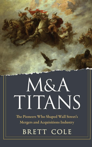 M&A Titans: The Pioneers Who Shaped Wall Street's Mergers and Acquisitions Industry,Used
