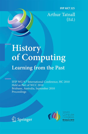 History of Computing: Learning from the Past: IFIP WG 9.7 International Conference, HC 2010, Held as Part of WCC 2010, Brisbane,,Used