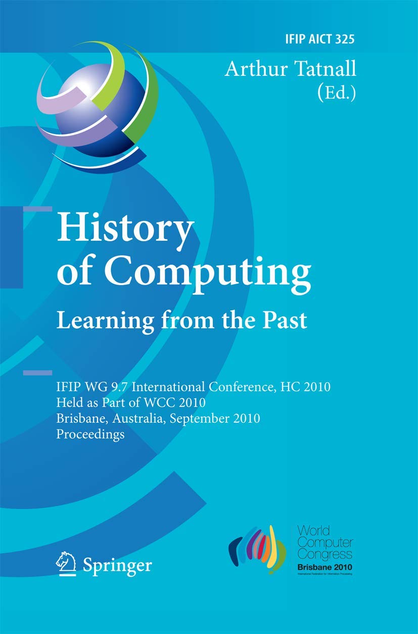 History of Computing: Learning from the Past: IFIP WG 9.7 International Conference, HC 2010, Held as Part of WCC 2010, Brisbane,,Used
