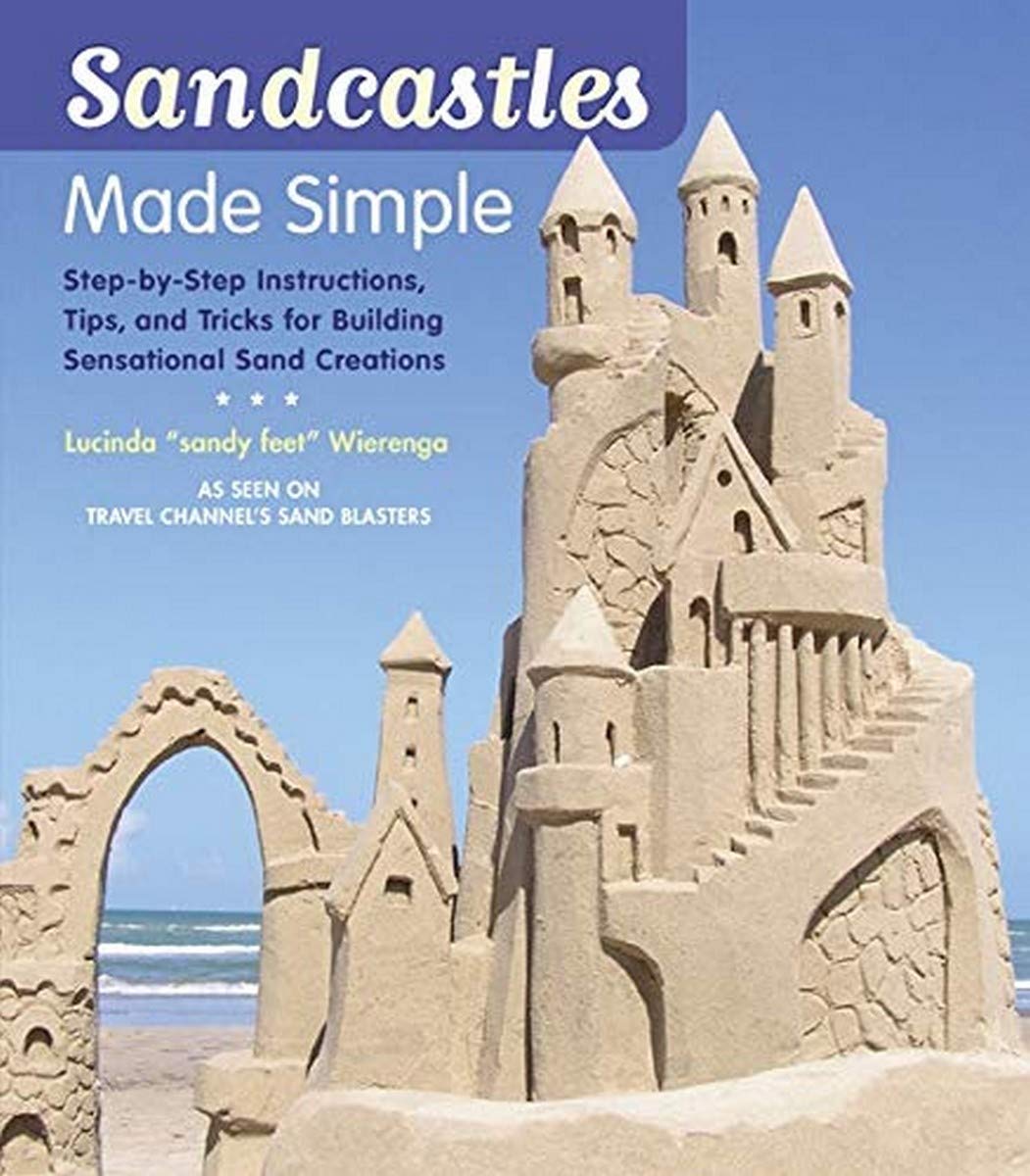 Sandcastles Made Simple: Stepbystep Instructions, Tips, And Tricks For Building Sensational Sand Creations