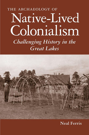 The Archaeology Of Nativelived Colonialism: Challenging History In The Great Lakes (Archaeology Of Indigenouscolonial Interact,Used