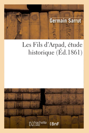 Les Fils D'Arpad, Tude Historique, (D.1861) (Histoire) (French Edition),New