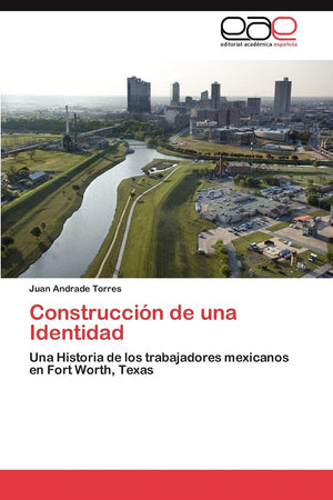 Construccin de una Identidad: Una Historia de los trabajadores mexicanos en Fort Worth, Texas (Spanish Edition),Used