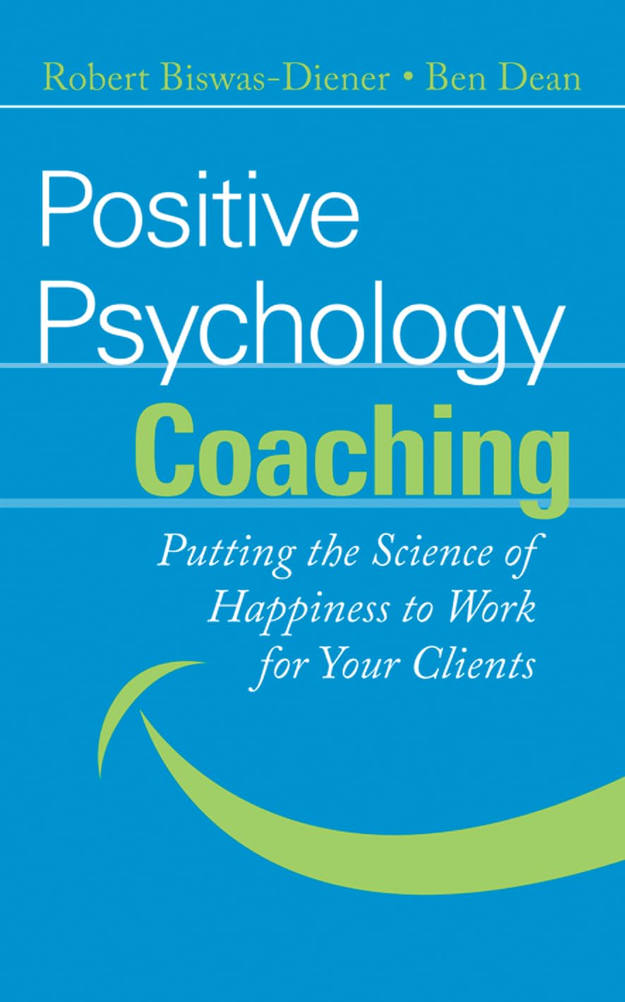 Positive Psychology Coaching: Putting The Science Of Happiness To Work For Your Clients