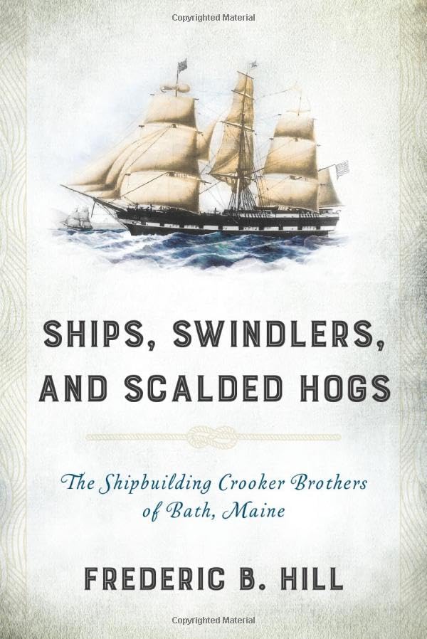 Ships, Swindlers, and Scalded Hogs: The Rise and Fall of the Crooker Shipyard in Bath, Maine,Used