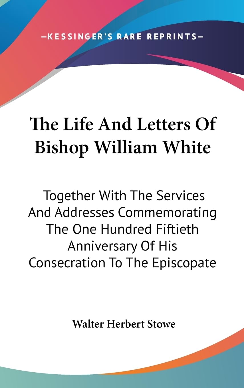 The Life And Letters Of Bishop William White: Together With The Services And Addresses Commemorating The One Hundred Fiftieth An,New