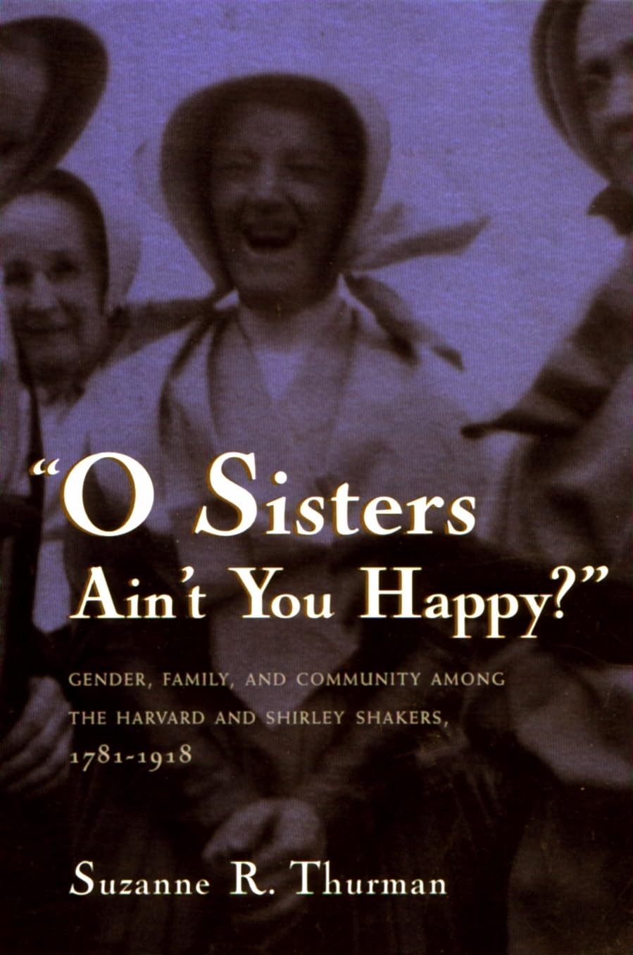 O Sisters Ain'T You Happy?: Gender, Family, And Community Among The Harvard And Shirley Shakers, 17811918 (Women And Gender In ,New