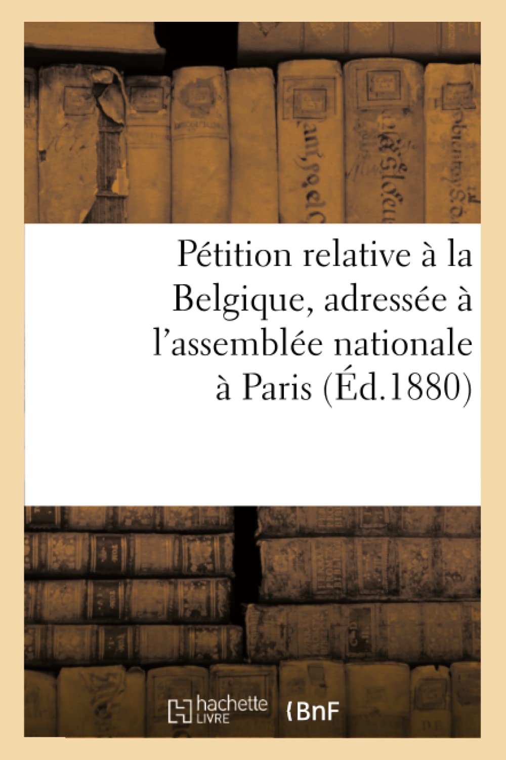 Ptition Relative  La Belgique, Adresse  L'Assemble Nationale  Paris (D.1880) (Sciences Sociales) (French Edition),New