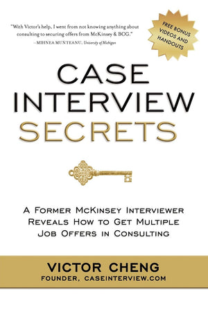 Case Interview Secrets: A Former McKinsey Interviewer Reveals How to Get Multiple Job Offers in Consulting,New