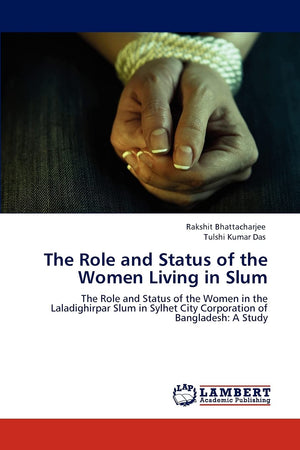 The Role and Status of the Women Living in Slum: The Role and Status of the Women in the Laladighirpar Slum in Sylhet City Corpo,Used
