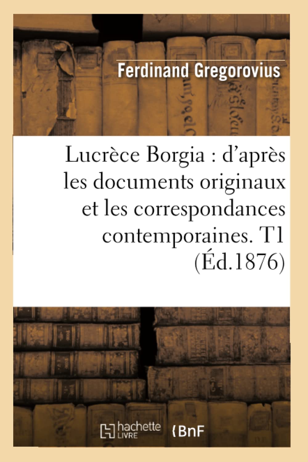 Lucrce Borgia: D'Aprs Les Documents Originaux Et Les Correspondances Contemporaines. T1 (D.1876) (Histoire) (French Edition),New