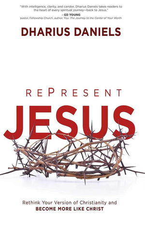 Represent Jesus: Rethink Your Version Of Christianity And Become More Like Christ
