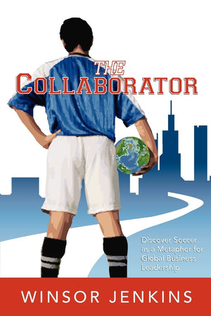 The Collaborator: Discover Soccer as a Metaphor for Global Business Leadership,New
