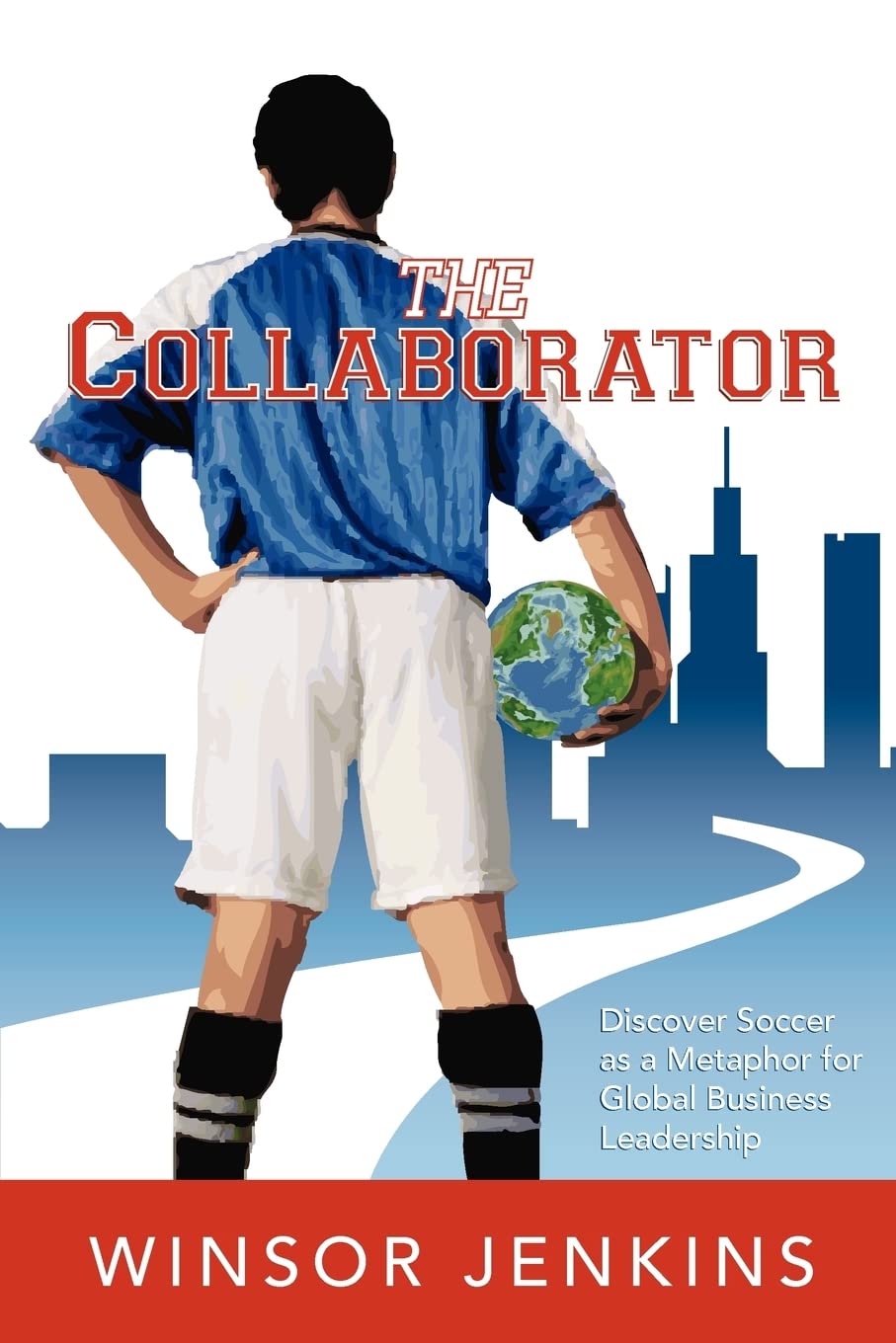 The Collaborator: Discover Soccer as a Metaphor for Global Business Leadership,New