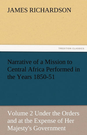 Narrative of a Mission to Central Africa Performed in the Years 185051, Volume 2 Under the Orders and at the Expense of Her Maj,Used