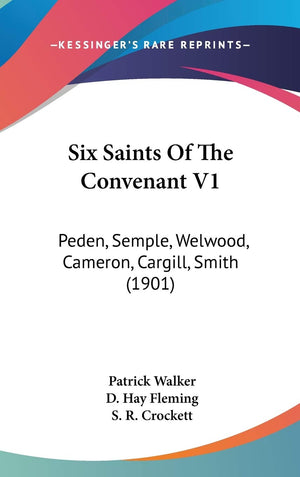 Six Saints Of The Convenant V1: Peden, Semple, Welwood, Cameron, Cargill, Smith (1901),New