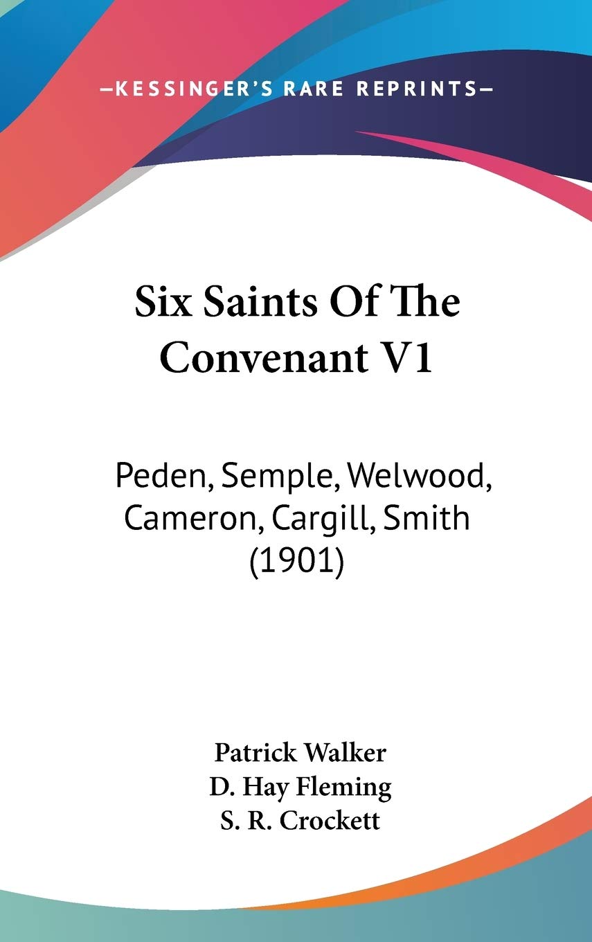 Six Saints Of The Convenant V1: Peden, Semple, Welwood, Cameron, Cargill, Smith (1901),New