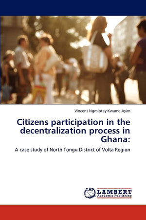 Citizens participation in the decentralization process in Ghana:: A case study of North Tongu District of Volta Region,Used
