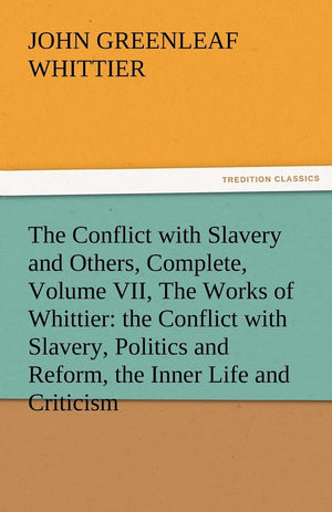 The Conflict with Slavery and Others, Complete, Volume VII, the Works of Whittier: The Conflict with Slavery, Politics and Refor,Used