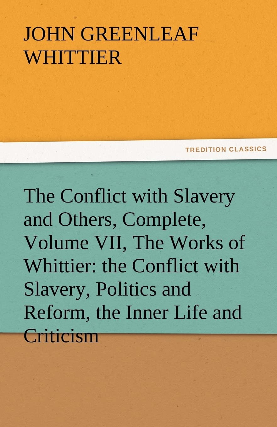The Conflict with Slavery and Others, Complete, Volume VII, the Works of Whittier: The Conflict with Slavery, Politics and Refor,Used