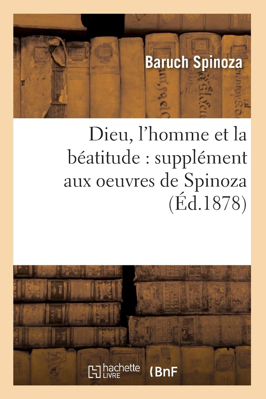 Dieu, L'Homme Et La Batitude: Supplment Aux Oeuvres De Spinoza (D.1878) (Religion) (French Edition),Used