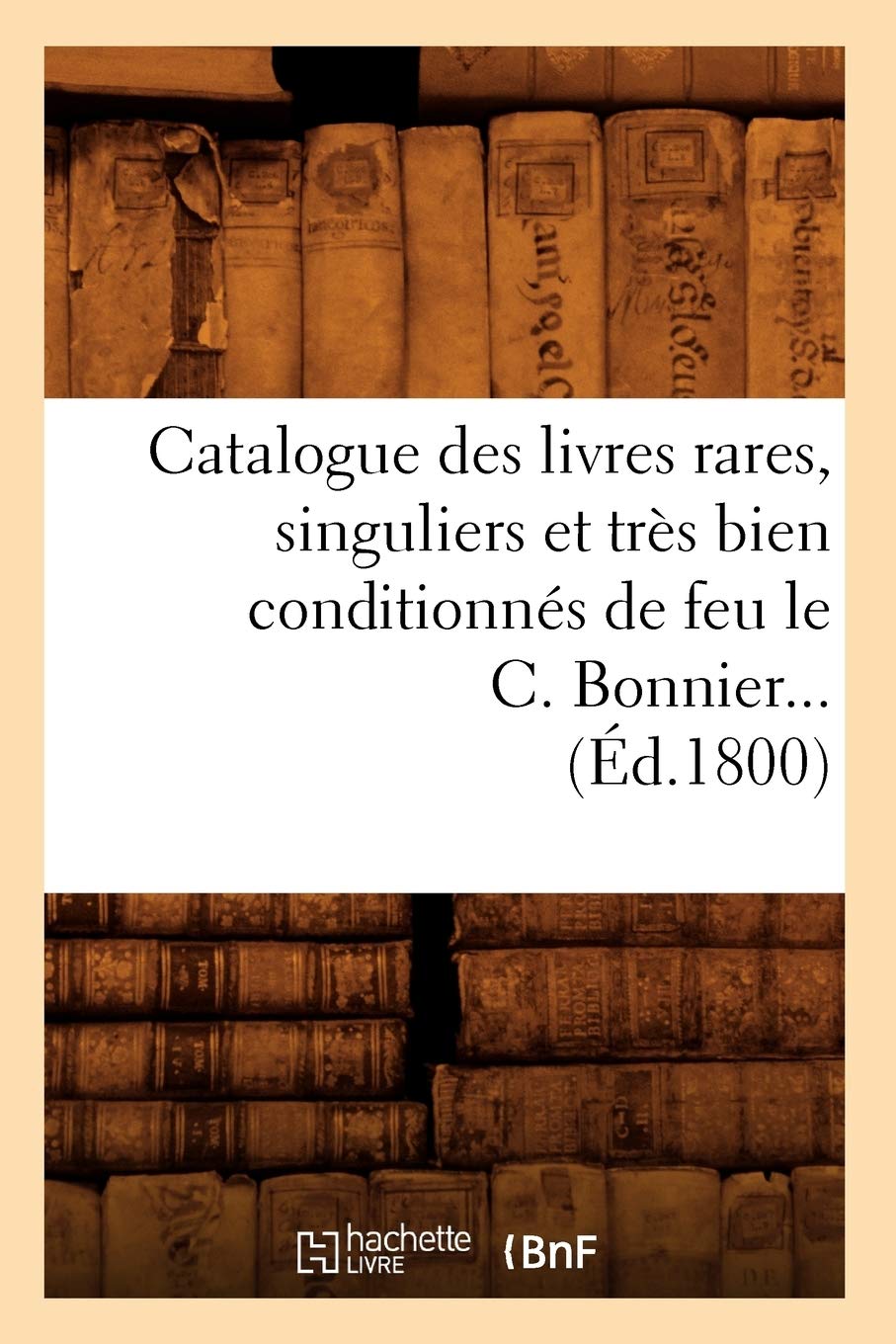 Catalogue Des Livres Rares, Singuliers Et Trs Bien Conditionns De Feu Le C. Bonnier (D.1800) (Generalites) (French Edition),New