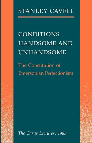 Conditions Handsome And Unhandsome: The Constitution Of Emersonian Perfectionism: The Carus Lectures, 1988
