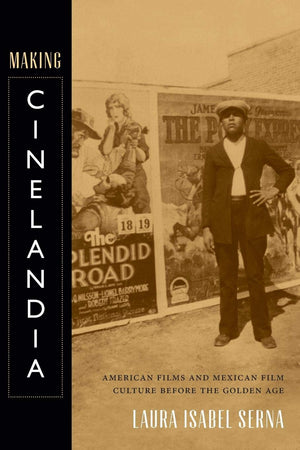 Making Cinelandia: American Films And Mexican Film Culture Before The Golden Age,Used