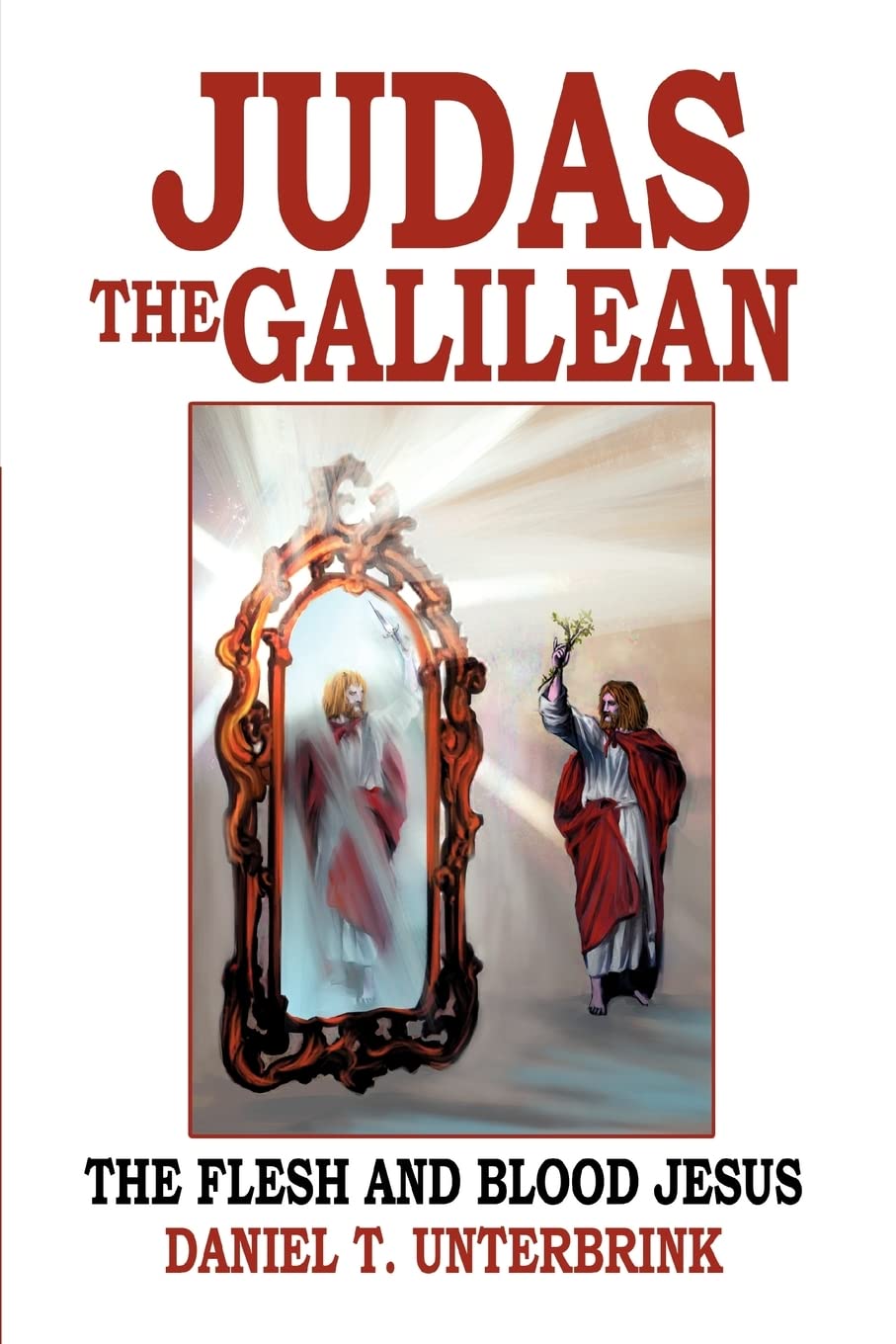 Judas The Galilean: The Flesh And Blood Jesus,New