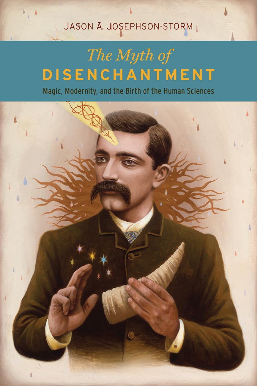 The Myth of Disenchantment: Magic, Modernity, and the Birth of the Human Sciences,Used